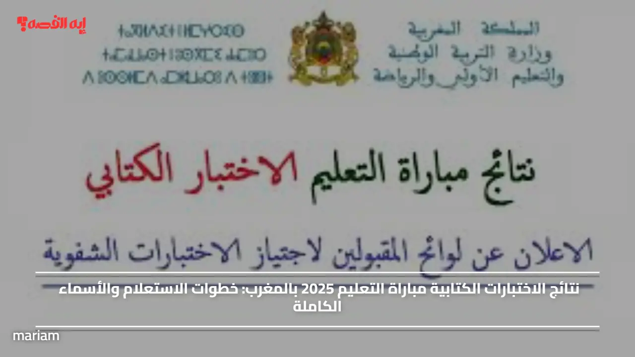 نتائج الاختبارات الكتابية مباراة التعليم 2025 بالمغرب.. خطوات الاستعلام والأسماء الكاملة